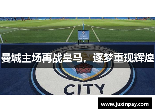 曼城主场再战皇马，逐梦重现辉煌