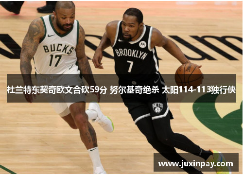 杜兰特东契奇欧文合砍59分 努尔基奇绝杀 太阳114-113独行侠