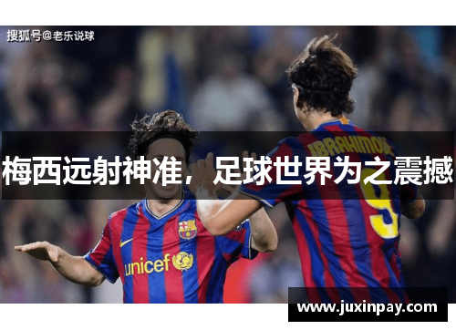 梅西远射神准，足球世界为之震撼