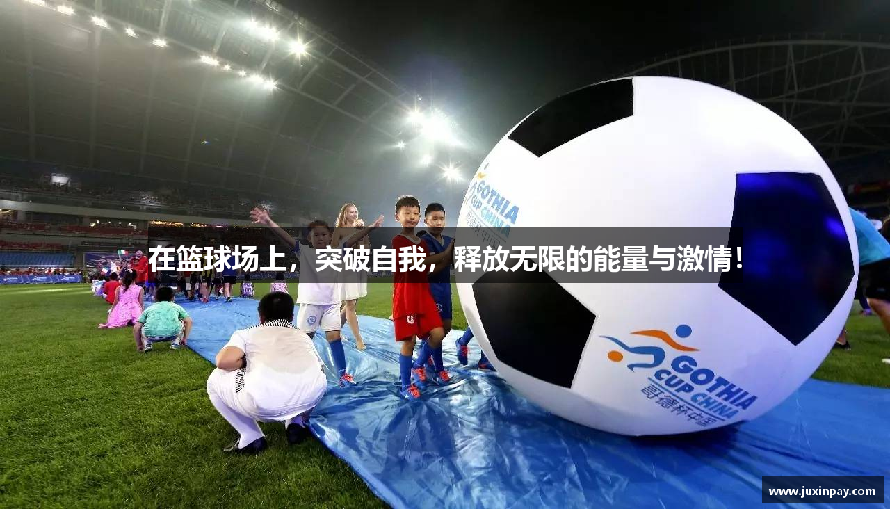 在篮球场上，突破自我，释放无限的能量与激情！